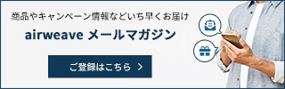 お得な情報をいち早くお届け【エアウィーヴのメールマガジン】