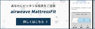 あなたにピッタリな寝具をご提案【airweave MattressFit】