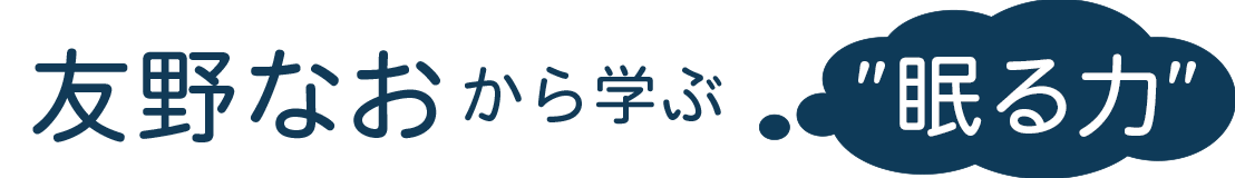 友野なおから学ぶ ”眠る力”｜睡眠コンサルタント
      友野なお